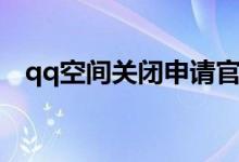 qq空间关闭申请官网（qq空间关闭申请）