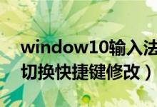 window10输入法切换快捷（win10输入法切换快捷键修改）