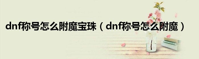 dnf称号怎么附魔宝珠（dnf称号怎么附魔）