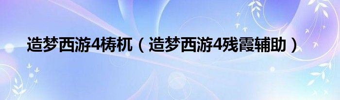 造梦西游4梼杌（造梦西游4残霞辅助）