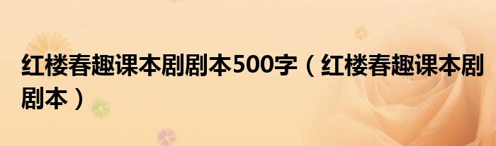 红楼春趣课本剧剧本500字（红楼春趣课本剧剧本）