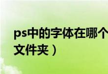 ps中的字体在哪个文件夹（ps字体放在哪个文件夹）