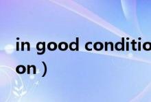 in good condition翻译（in good condition）