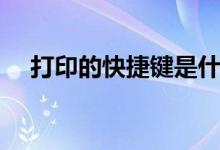 打印的快捷键是什么（打印的快捷键是）