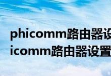 phicomm路由器设置忘记密码怎么设置（phicomm路由器设置）