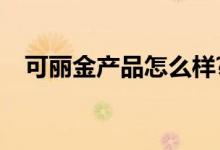 可丽金产品怎么样?（可丽金骗了多少人）