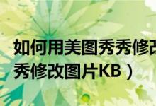 如何用美图秀秀修改图片像素（如何用美图秀秀修改图片KB）