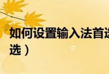 如何设置输入法首选字体（如何设置输入法首选）