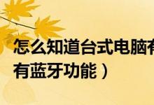 怎么知道台式电脑有没有蓝牙功能（电脑有没有蓝牙功能）