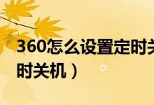 360怎么设置定时关机时间（360怎么设置定时关机）