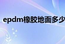 epdm橡胶地面多少钱一平方（epdm橡胶）
