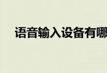 语音输入设备有哪些（输入设备有哪些）