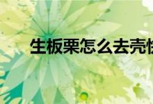 生板栗怎么去壳快（生板栗怎么去壳）