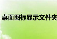 桌面图标显示文件夹（桌面文件夹图标异常）