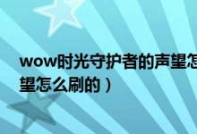wow时光守护者的声望怎么刷的啊(wow时光守护者的声望怎么刷的)