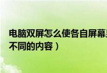 电脑双屏怎么使各自屏幕显示各自的（怎样使电脑双屏显示不同的内容）