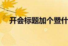 开会标题加个暨什么意思（暨什么意思）