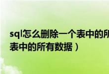 sql怎么删除一个表中的所有数据和内容（sql怎么删除一个表中的所有数据）