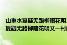 山重水复疑无路柳暗花明又一村的意思写四字词语（山重水复疑无路柳暗花明又一村的意思）