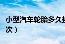 小型汽车轮胎多久换一次（汽车轮胎多久换一次）