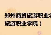 郑州商贸旅游职业学院招生办电话（郑州商贸旅游职业学院）