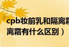 cpb妆前乳和隔离霜有什么区别（妆前乳和隔离霜有什么区别）
