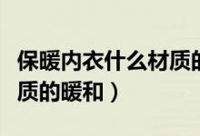 保暖内衣什么材质的最暖和（保暖内衣什么材质的暖和）