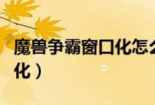 魔兽争霸窗口化怎么锁定鼠标（魔兽争霸窗口化）