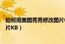 如何用美图秀秀修改图片中的文字（如何用美图秀秀修改图片KB）