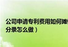 公司申请专利费用如何摊销（请问公司专利申请的费用会计分录怎么做）