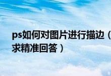 ps如何对图片进行描边（ps 给图片描边的快捷键是什么   求精准回答）
