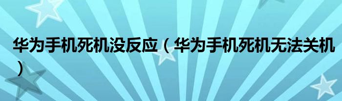 华为手机死机没反应（华为手机死机无法关机）