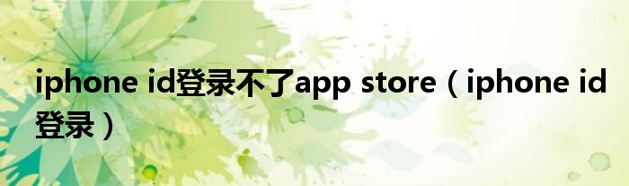 iphone id登录不了app store（iphone id登录）