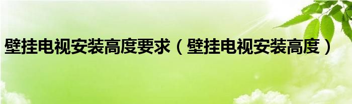 壁挂电视安装高度要求（壁挂电视安装高度）