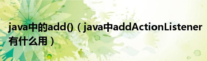 java中的add()（java中addActionListener有什么用）