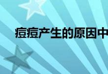 痘痘产生的原因中医（痘痘产生的原因）