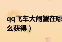 qq飞车大闸蟹在哪里获得（qq飞车大闸蟹怎么获得）