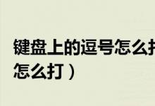 键盘上的逗号怎么打出来逗号（键盘里上逗号怎么打）