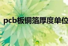 pcb板铜箔厚度单位（pcb板铜箔厚度规格）