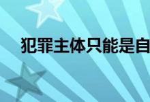 犯罪主体只能是自然人的是（犯罪主体）
