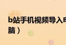 b站手机视频导入电脑（手机b站视频传到电脑）