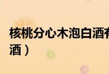 核桃分心木泡白酒有什么功效（核桃分心木泡酒）
