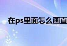 在ps里面怎么画直线（PS中怎么画直线）