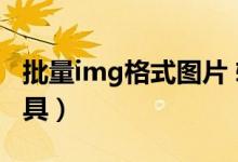 批量img格式图片 转换jpg（img批量导入工具）