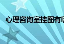 心理咨询室挂图有哪些（心理咨询室挂图）