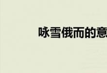 咏雪俄而的意思（咏雪的意思）