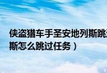 侠盗猎车手圣安地列斯跳过任务指令（侠盗猎车手圣安地列斯怎么跳过任务）