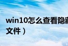 win10怎么查看隐藏文件（win10怎么看隐藏文件）