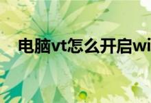 电脑vt怎么开启win7（电脑vt怎么开启）