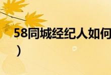 58同城经纪人如何改为个人（58同城经纪人）